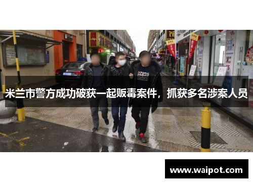 米兰市警方成功破获一起贩毒案件，抓获多名涉案人员